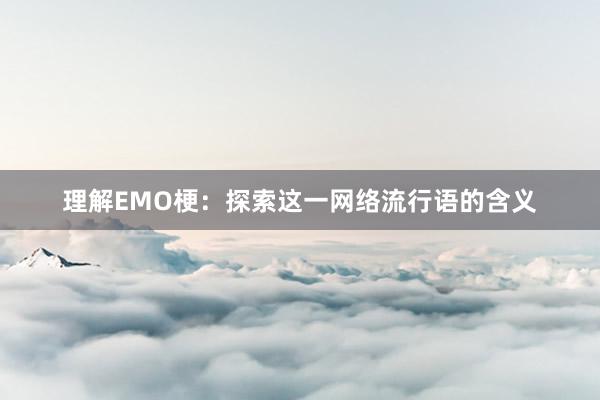 理解EMO梗：探索这一网络流行语的含义