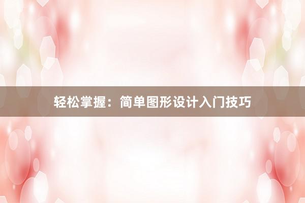 轻松掌握：简单图形设计入门技巧